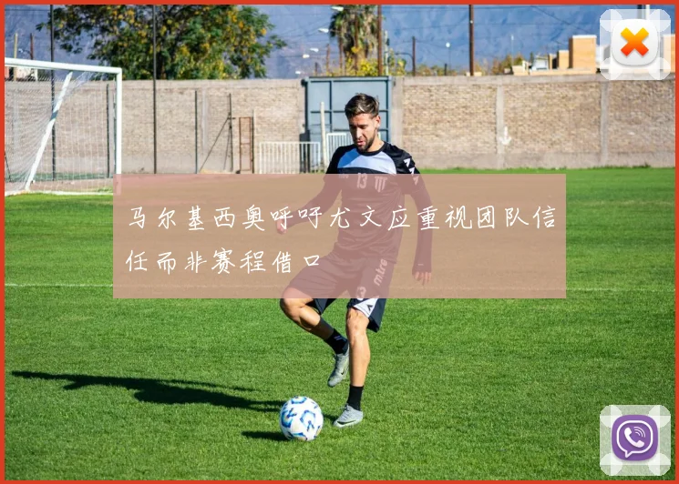 马尔基西奥呼吁尤文应重视团队信任而非赛程借口