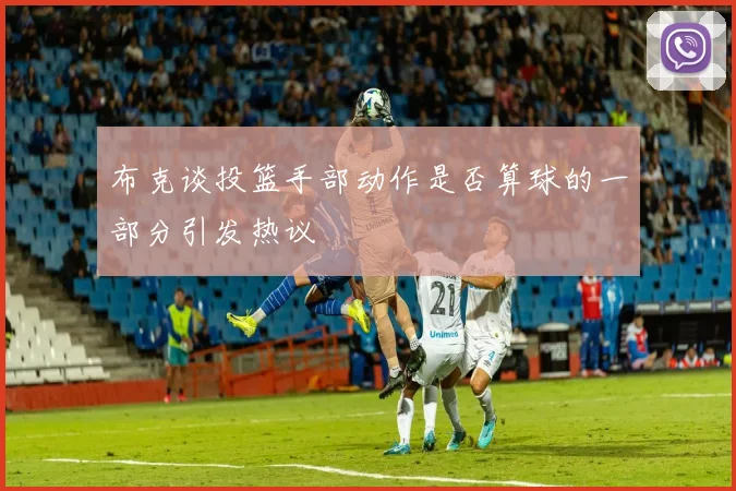 布克谈投篮手部动作是否算球的一部分引发热议