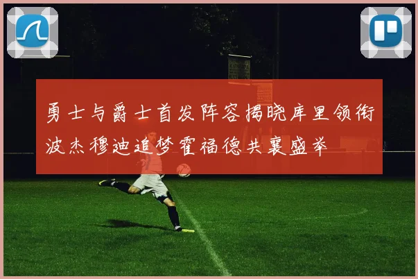 勇士与爵士首发阵容揭晓库里领衔波杰穆迪追梦霍福德共襄盛举