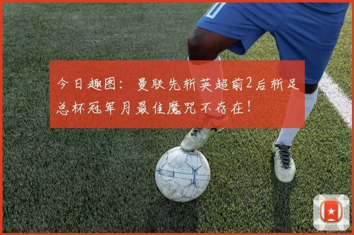 今日趣图：曼联先斩英超前2后斩足总杯冠军月最佳魔咒不存在！