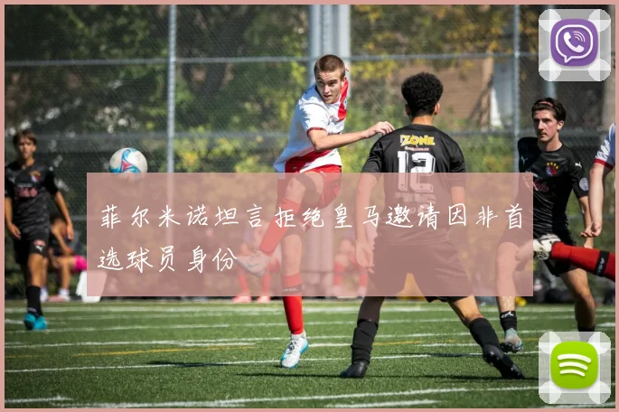 菲尔米诺坦言拒绝皇马邀请因非首选球员身份
