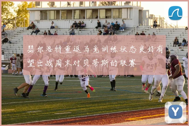 瑟尔洛特重返马竞训练状态良好有望出战周末对贝蒂斯的联赛