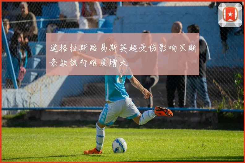 道格拉斯路易斯英超受伤影响买断条款执行难度增大