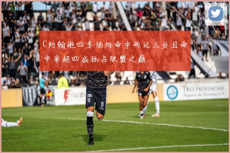 C约翰逊四季场均命中两记三分且命中率超四成独占联盟之巅