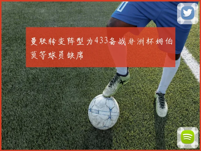 曼联转变阵型为433备战非洲杯姆伯莫等球员缺席