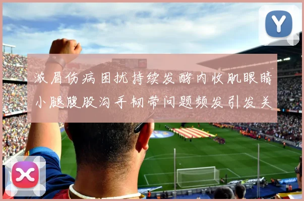 浓眉伤病困扰持续发酵内收肌眼睛小腿腹股沟手韧带问题频发引发关注