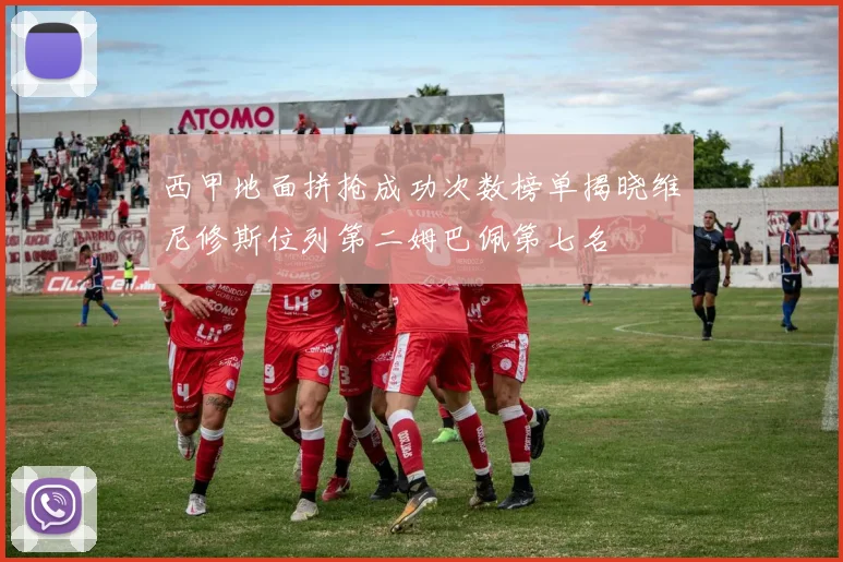 西甲地面拼抢成功次数榜单揭晓维尼修斯位列第二姆巴佩第七名