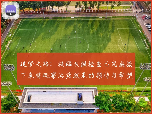 追梦之路：核磁共振检查已完成接下来将观察治疗效果的期待与希望