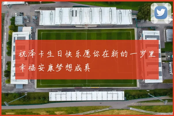 祝泽卡生日快乐愿你在新的一岁里幸福安康梦想成真
