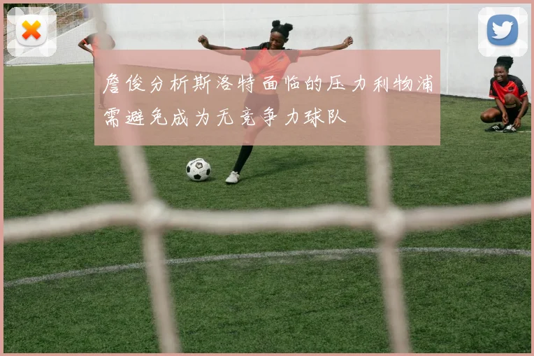 詹俊分析斯洛特面临的压力利物浦需避免成为无竞争力球队